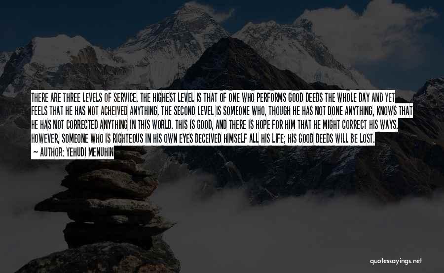 Yehudi Menuhin Quotes: There Are Three Levels Of Service. The Highest Level Is That Of One Who Performs Good Deeds The Whole Day