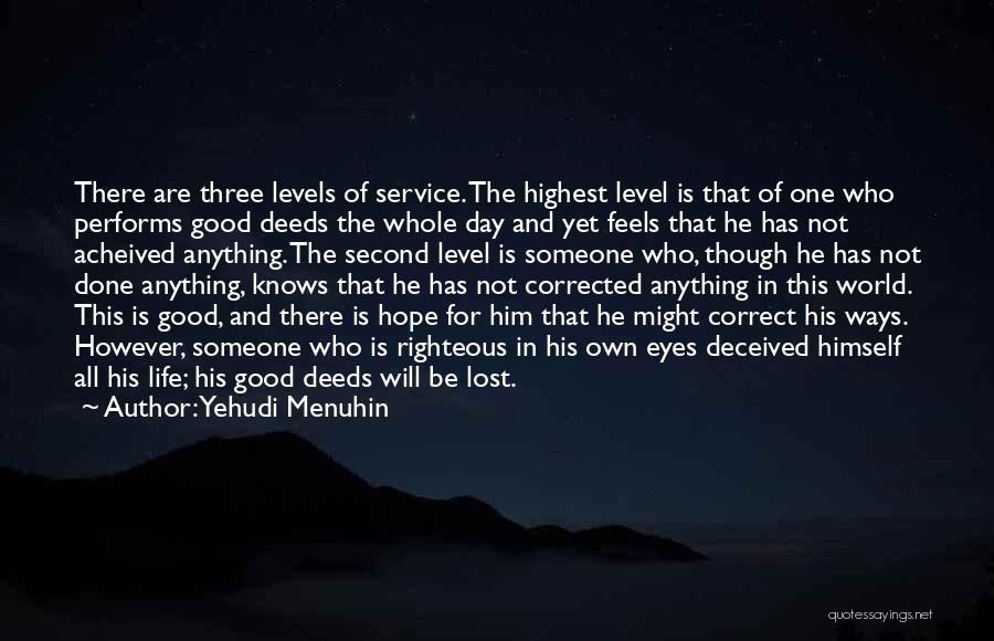 Yehudi Menuhin Quotes: There Are Three Levels Of Service. The Highest Level Is That Of One Who Performs Good Deeds The Whole Day