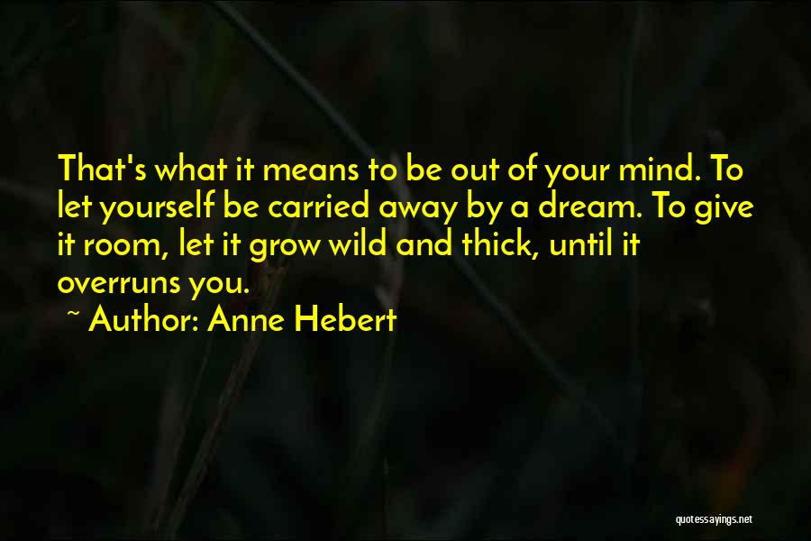 Anne Hebert Quotes: That's What It Means To Be Out Of Your Mind. To Let Yourself Be Carried Away By A Dream. To