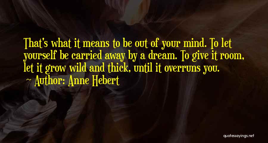 Anne Hebert Quotes: That's What It Means To Be Out Of Your Mind. To Let Yourself Be Carried Away By A Dream. To