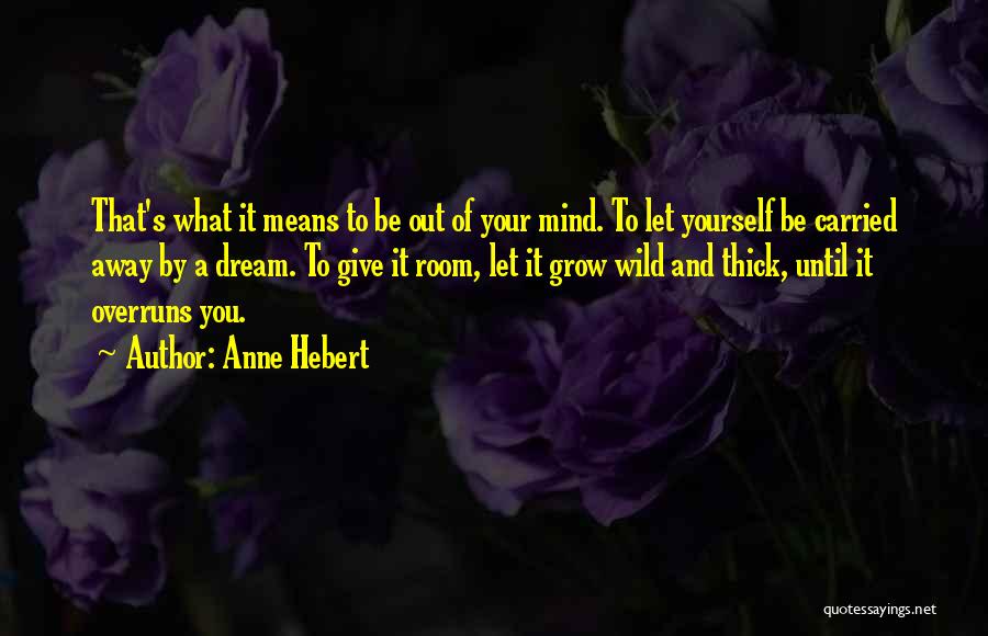 Anne Hebert Quotes: That's What It Means To Be Out Of Your Mind. To Let Yourself Be Carried Away By A Dream. To