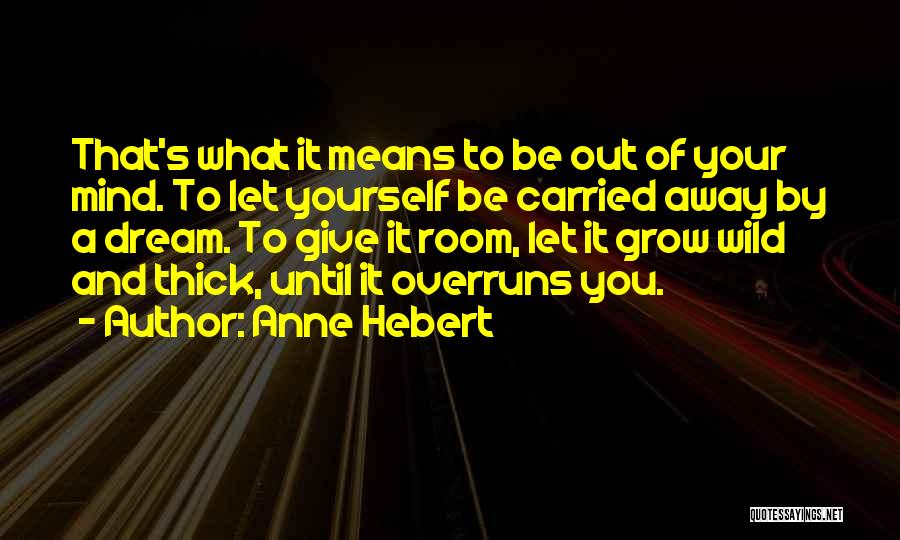 Anne Hebert Quotes: That's What It Means To Be Out Of Your Mind. To Let Yourself Be Carried Away By A Dream. To