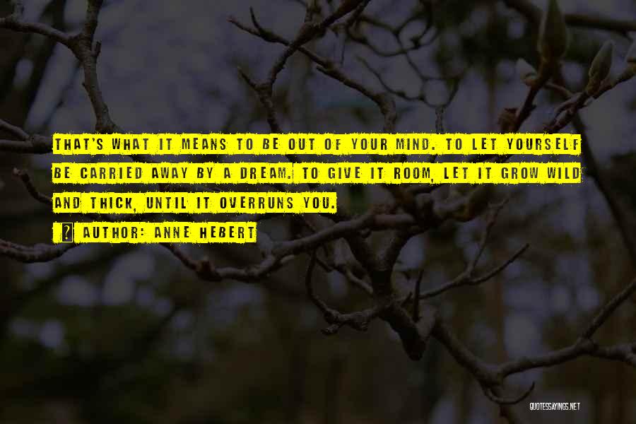 Anne Hebert Quotes: That's What It Means To Be Out Of Your Mind. To Let Yourself Be Carried Away By A Dream. To