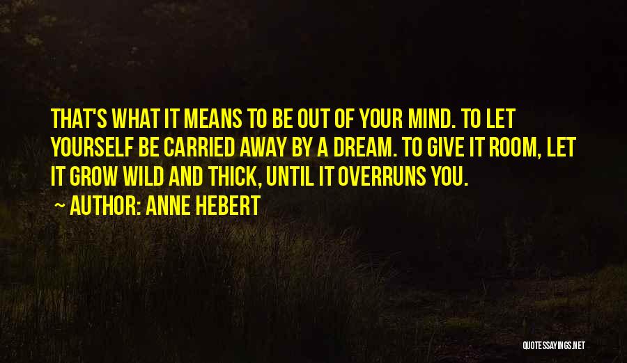 Anne Hebert Quotes: That's What It Means To Be Out Of Your Mind. To Let Yourself Be Carried Away By A Dream. To