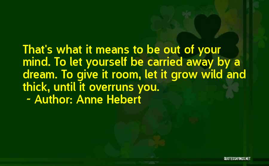 Anne Hebert Quotes: That's What It Means To Be Out Of Your Mind. To Let Yourself Be Carried Away By A Dream. To