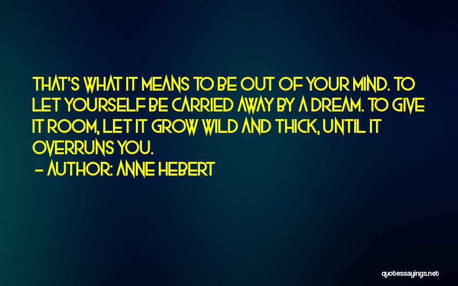 Anne Hebert Quotes: That's What It Means To Be Out Of Your Mind. To Let Yourself Be Carried Away By A Dream. To