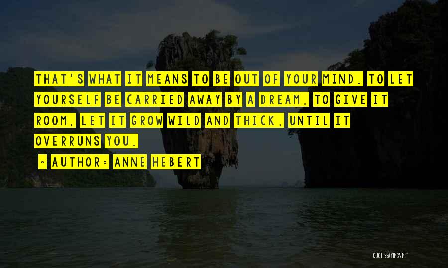 Anne Hebert Quotes: That's What It Means To Be Out Of Your Mind. To Let Yourself Be Carried Away By A Dream. To