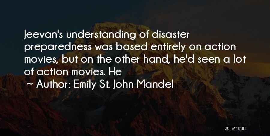 Emily St. John Mandel Quotes: Jeevan's Understanding Of Disaster Preparedness Was Based Entirely On Action Movies, But On The Other Hand, He'd Seen A Lot