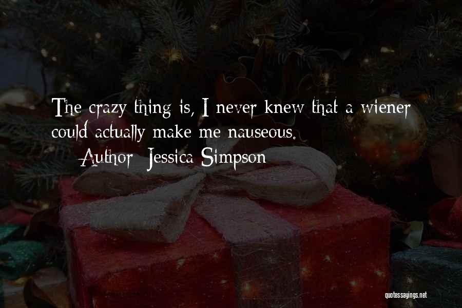 Jessica Simpson Quotes: The Crazy Thing Is, I Never Knew That A Wiener Could Actually Make Me Nauseous.