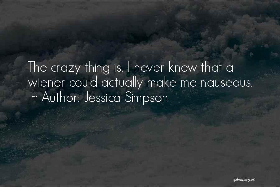 Jessica Simpson Quotes: The Crazy Thing Is, I Never Knew That A Wiener Could Actually Make Me Nauseous.