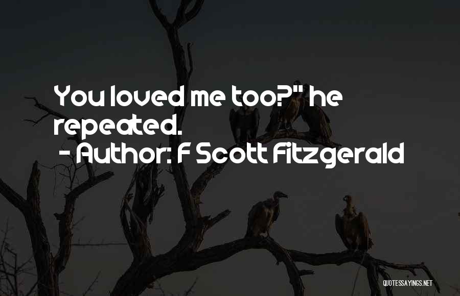 F Scott Fitzgerald Quotes: You Loved Me Too? He Repeated.