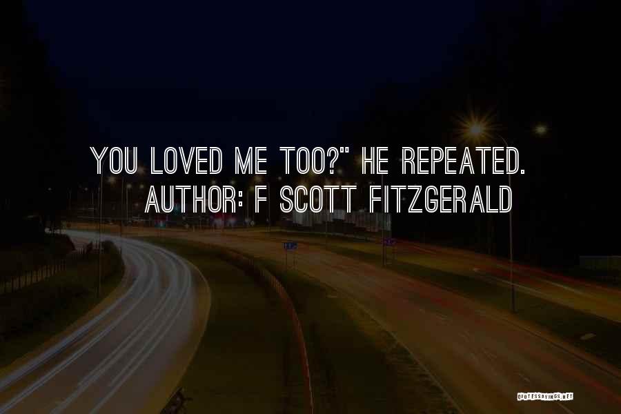 F Scott Fitzgerald Quotes: You Loved Me Too? He Repeated.