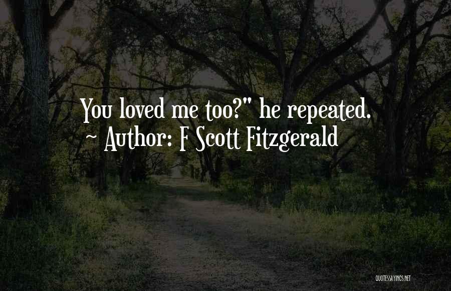 F Scott Fitzgerald Quotes: You Loved Me Too? He Repeated.