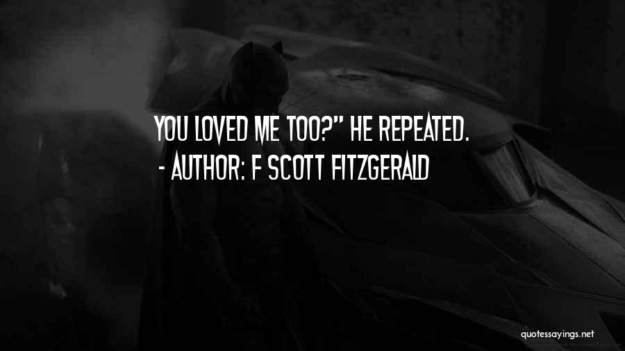 F Scott Fitzgerald Quotes: You Loved Me Too? He Repeated.