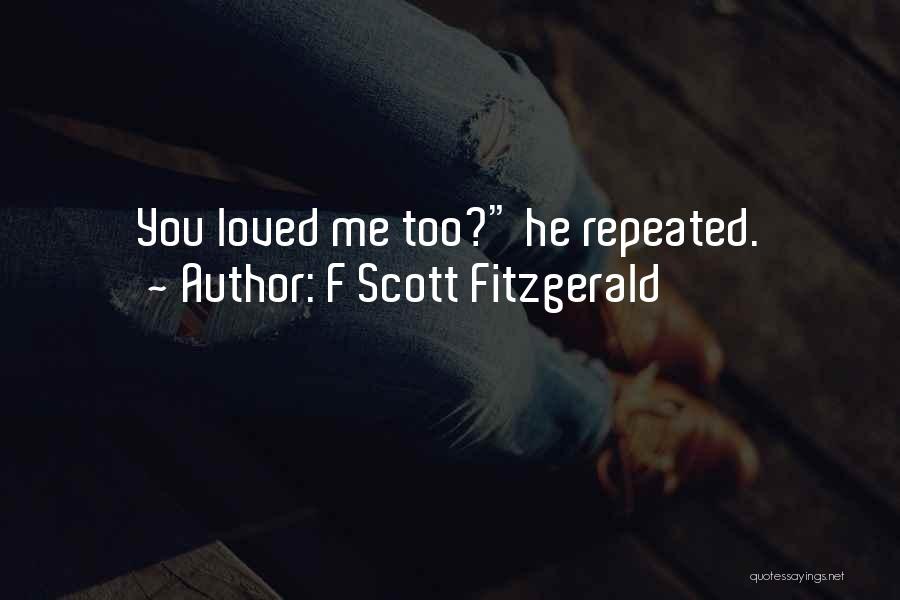 F Scott Fitzgerald Quotes: You Loved Me Too? He Repeated.