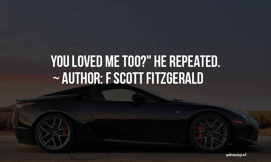 F Scott Fitzgerald Quotes: You Loved Me Too? He Repeated.