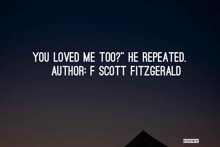 F Scott Fitzgerald Quotes: You Loved Me Too? He Repeated.