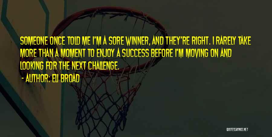 Eli Broad Quotes: Someone Once Told Me I'm A Sore Winner, And They're Right. I Rarely Take More Than A Moment To Enjoy