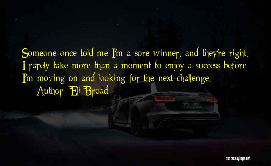 Eli Broad Quotes: Someone Once Told Me I'm A Sore Winner, And They're Right. I Rarely Take More Than A Moment To Enjoy