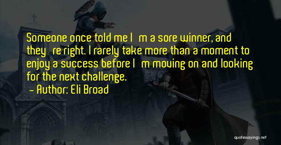 Eli Broad Quotes: Someone Once Told Me I'm A Sore Winner, And They're Right. I Rarely Take More Than A Moment To Enjoy