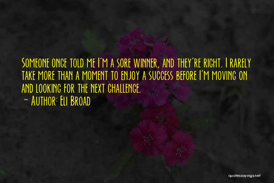 Eli Broad Quotes: Someone Once Told Me I'm A Sore Winner, And They're Right. I Rarely Take More Than A Moment To Enjoy