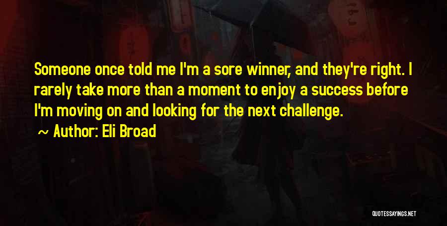 Eli Broad Quotes: Someone Once Told Me I'm A Sore Winner, And They're Right. I Rarely Take More Than A Moment To Enjoy