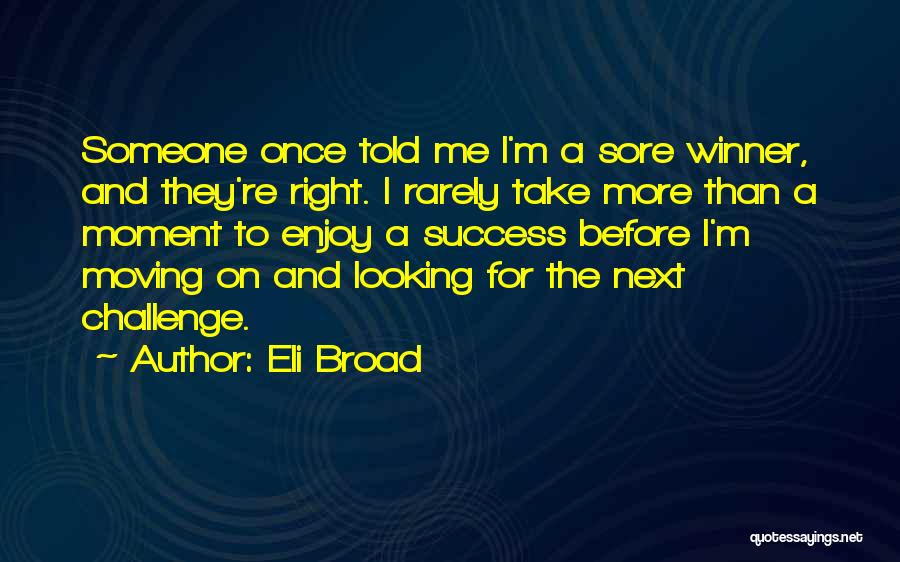 Eli Broad Quotes: Someone Once Told Me I'm A Sore Winner, And They're Right. I Rarely Take More Than A Moment To Enjoy