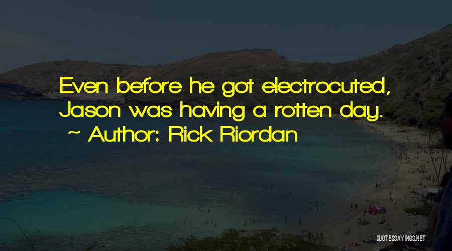 Rick Riordan Quotes: Even Before He Got Electrocuted, Jason Was Having A Rotten Day.