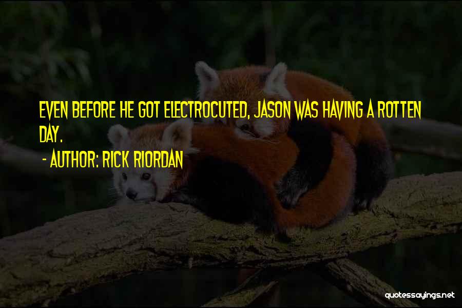 Rick Riordan Quotes: Even Before He Got Electrocuted, Jason Was Having A Rotten Day.