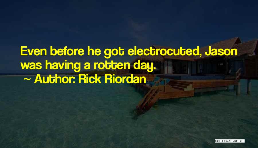 Rick Riordan Quotes: Even Before He Got Electrocuted, Jason Was Having A Rotten Day.