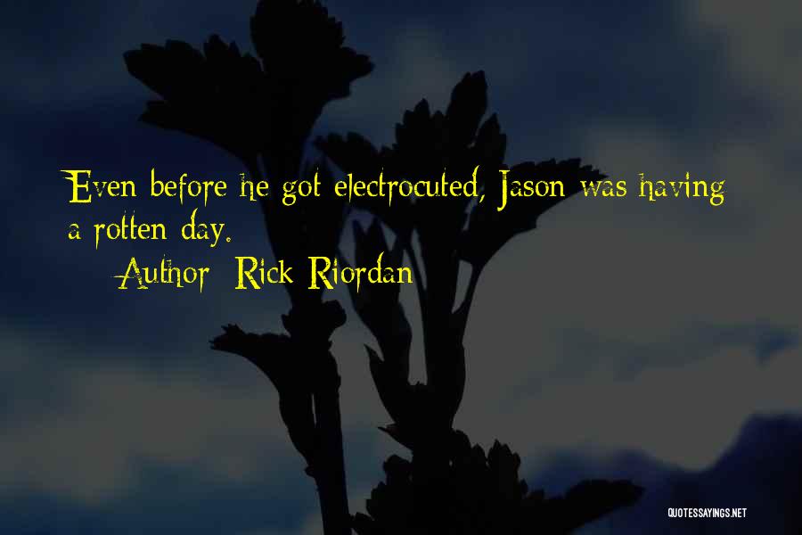 Rick Riordan Quotes: Even Before He Got Electrocuted, Jason Was Having A Rotten Day.