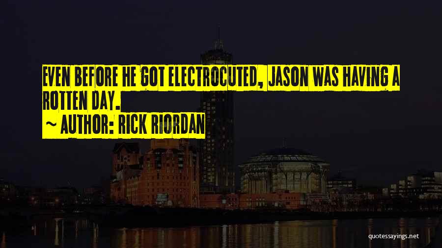 Rick Riordan Quotes: Even Before He Got Electrocuted, Jason Was Having A Rotten Day.