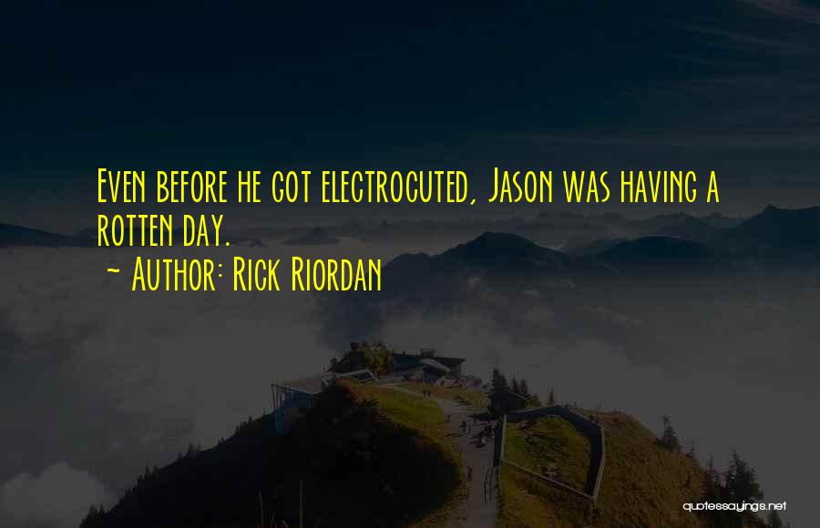 Rick Riordan Quotes: Even Before He Got Electrocuted, Jason Was Having A Rotten Day.