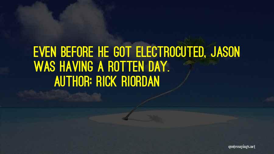 Rick Riordan Quotes: Even Before He Got Electrocuted, Jason Was Having A Rotten Day.