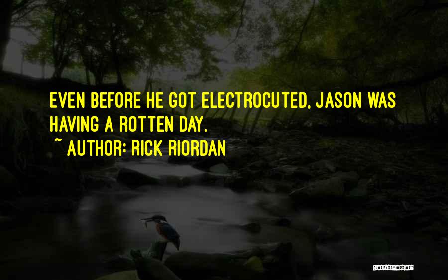 Rick Riordan Quotes: Even Before He Got Electrocuted, Jason Was Having A Rotten Day.
