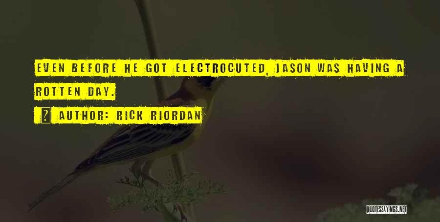 Rick Riordan Quotes: Even Before He Got Electrocuted, Jason Was Having A Rotten Day.