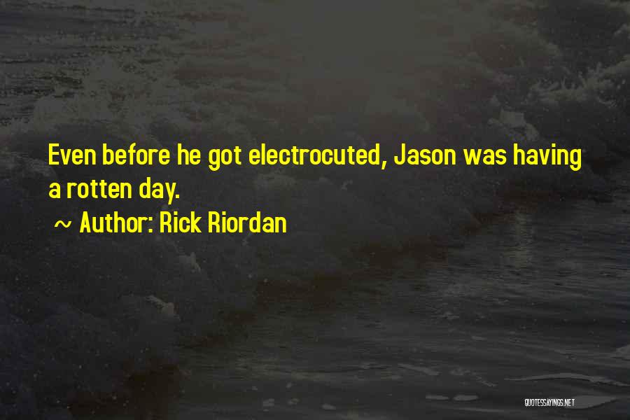Rick Riordan Quotes: Even Before He Got Electrocuted, Jason Was Having A Rotten Day.