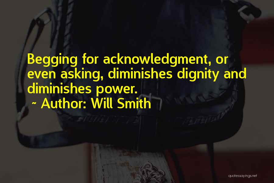 Will Smith Quotes: Begging For Acknowledgment, Or Even Asking, Diminishes Dignity And Diminishes Power.
