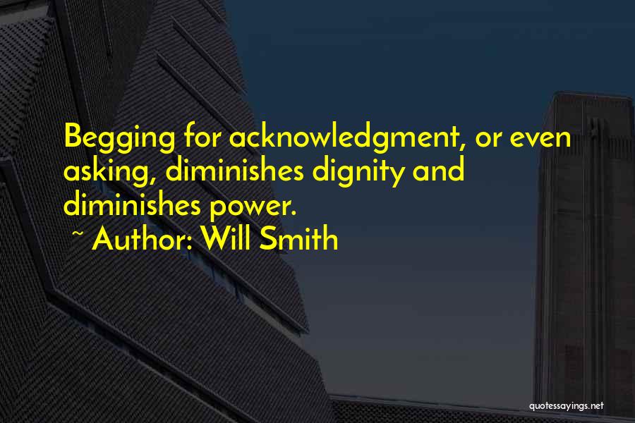 Will Smith Quotes: Begging For Acknowledgment, Or Even Asking, Diminishes Dignity And Diminishes Power.