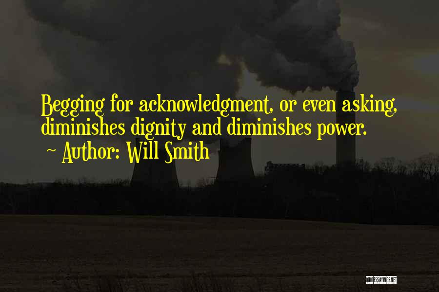 Will Smith Quotes: Begging For Acknowledgment, Or Even Asking, Diminishes Dignity And Diminishes Power.