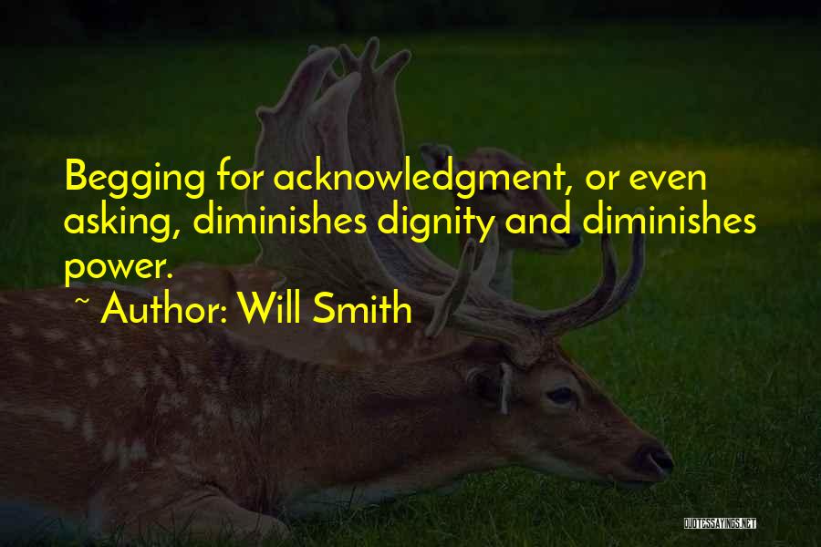 Will Smith Quotes: Begging For Acknowledgment, Or Even Asking, Diminishes Dignity And Diminishes Power.