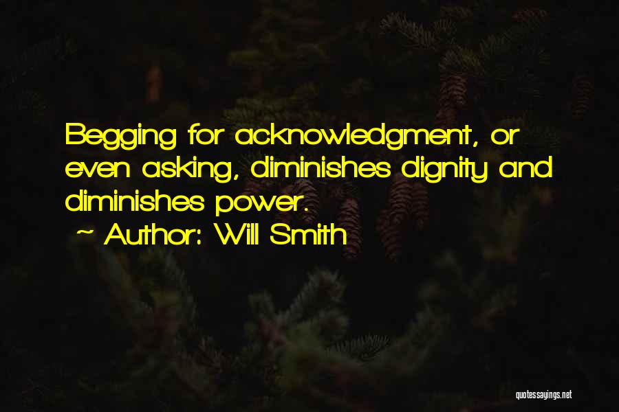 Will Smith Quotes: Begging For Acknowledgment, Or Even Asking, Diminishes Dignity And Diminishes Power.