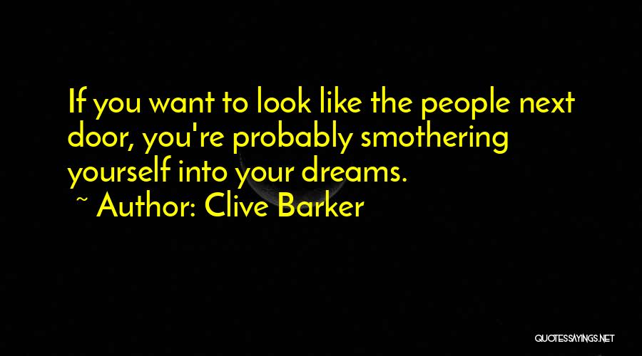 Clive Barker Quotes: If You Want To Look Like The People Next Door, You're Probably Smothering Yourself Into Your Dreams.