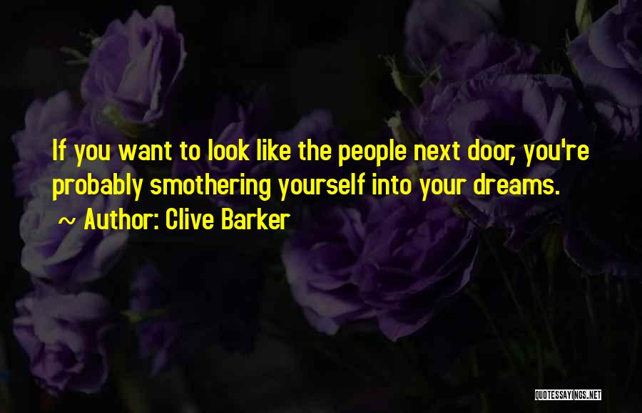 Clive Barker Quotes: If You Want To Look Like The People Next Door, You're Probably Smothering Yourself Into Your Dreams.