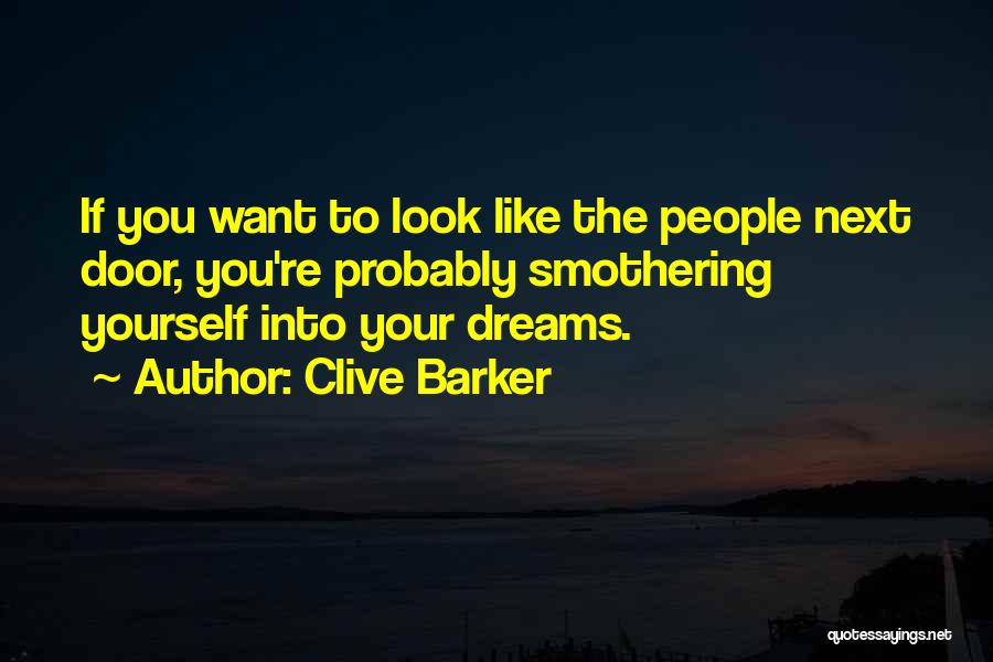 Clive Barker Quotes: If You Want To Look Like The People Next Door, You're Probably Smothering Yourself Into Your Dreams.