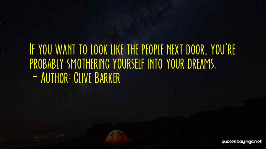 Clive Barker Quotes: If You Want To Look Like The People Next Door, You're Probably Smothering Yourself Into Your Dreams.