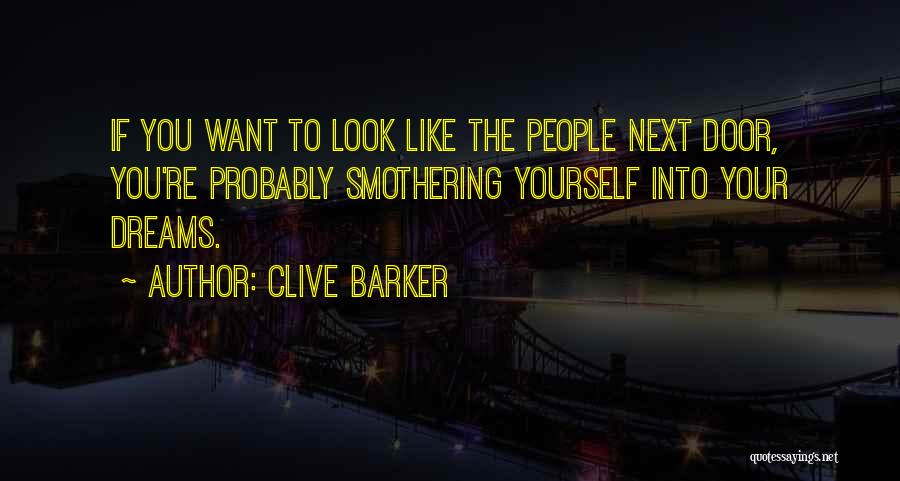 Clive Barker Quotes: If You Want To Look Like The People Next Door, You're Probably Smothering Yourself Into Your Dreams.