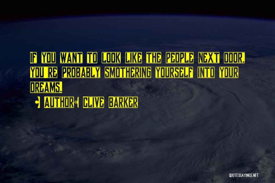 Clive Barker Quotes: If You Want To Look Like The People Next Door, You're Probably Smothering Yourself Into Your Dreams.