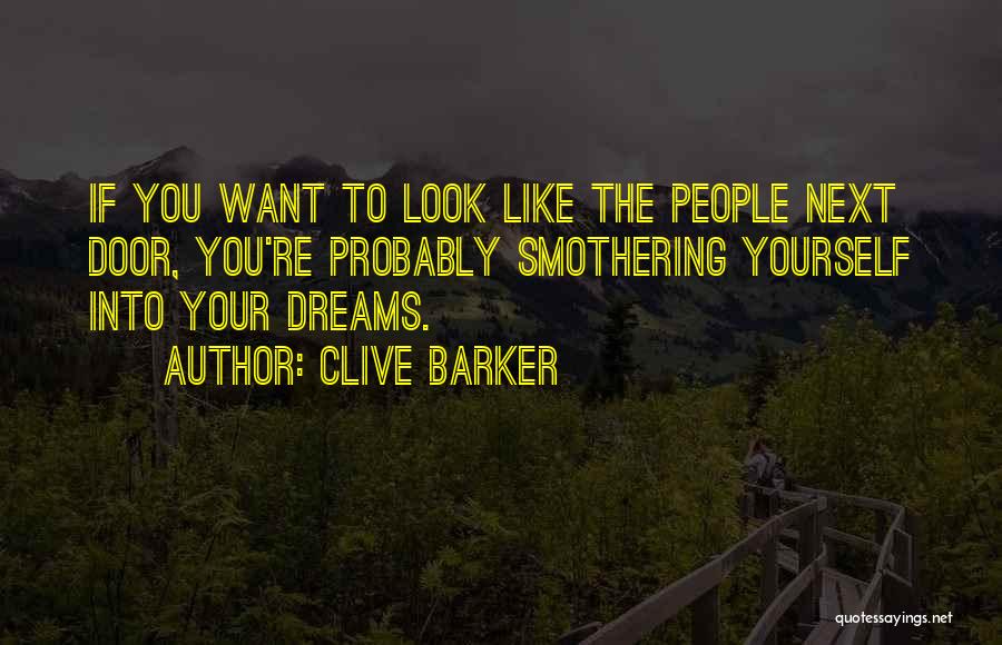 Clive Barker Quotes: If You Want To Look Like The People Next Door, You're Probably Smothering Yourself Into Your Dreams.