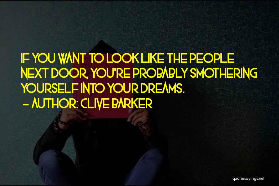 Clive Barker Quotes: If You Want To Look Like The People Next Door, You're Probably Smothering Yourself Into Your Dreams.